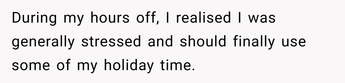 During my hours off, I realised I was generally stressed and should finally use some of my holiday time.