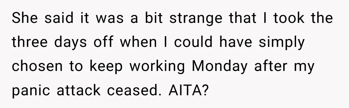 She said it was a bit strange that I took the three days off when I could have simply chosen to keep working Monday after my panic attack ceased. AITA?