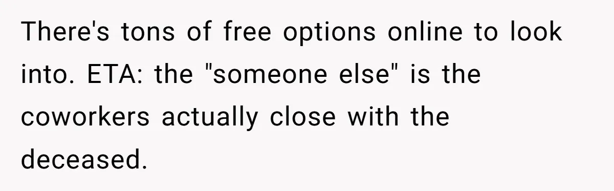 There's tons of free options online to look into. ETA: the "someone else" is the coworkers actually close with the deceased.