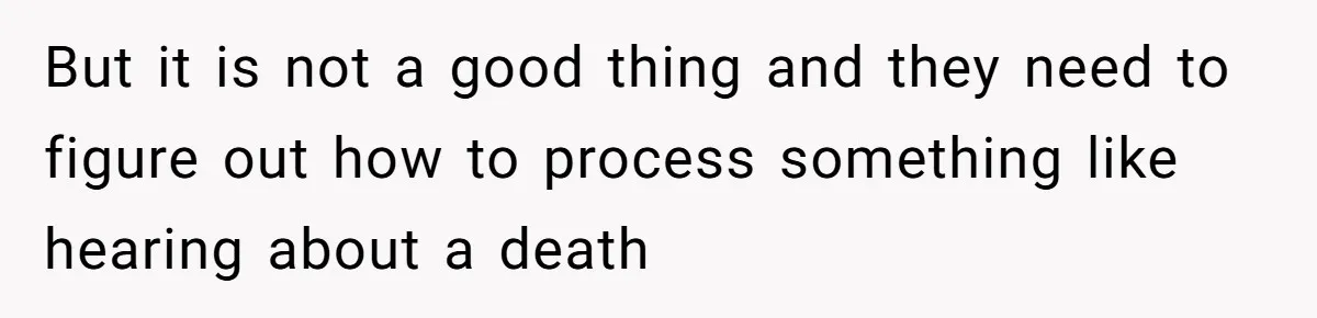 But it is not a good thing and they need to figure out how to process something like hearing about a death
