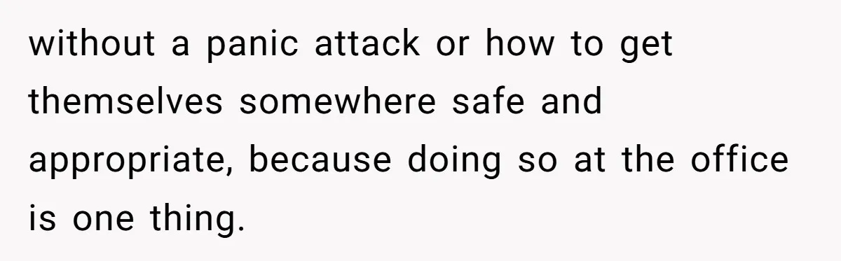 without a panic attack or how to get themselves somewhere safe and appropriate, because doing so at the office is one thing.