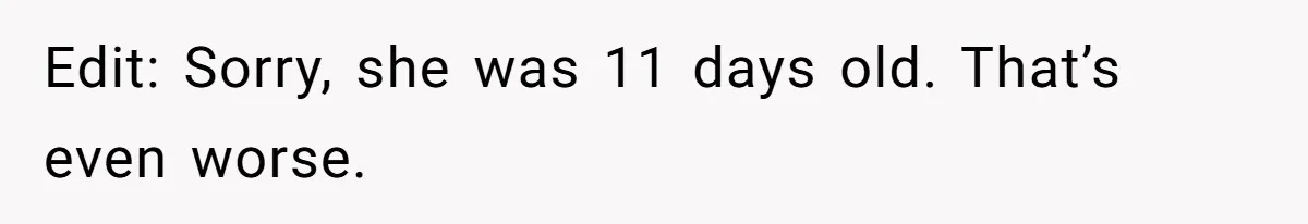 Edit: Sorry, she was 11 days old. That’s even worse.