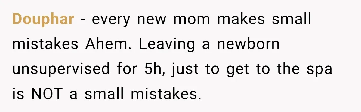 Douphar − every new mom makes small mistakes Ahem. Leaving a newborn unsupervised for 5h, just to get to the spa is NOT a small mistakes.