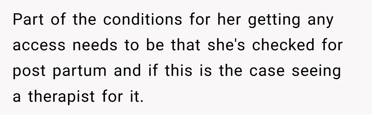 Part of the conditions for her getting any access needs to be that she's checked for post partum and if this is the case seeing a therapist for it.