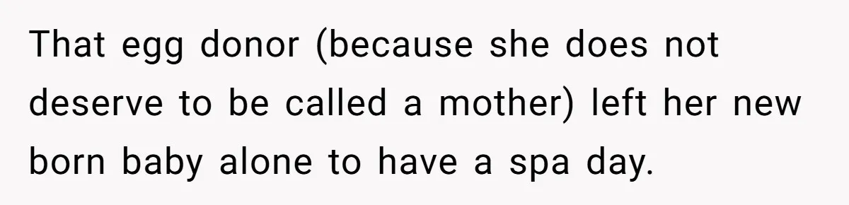 That egg donor (because she does not deserve to be called a mother) left her new born baby alone to have a spa day.