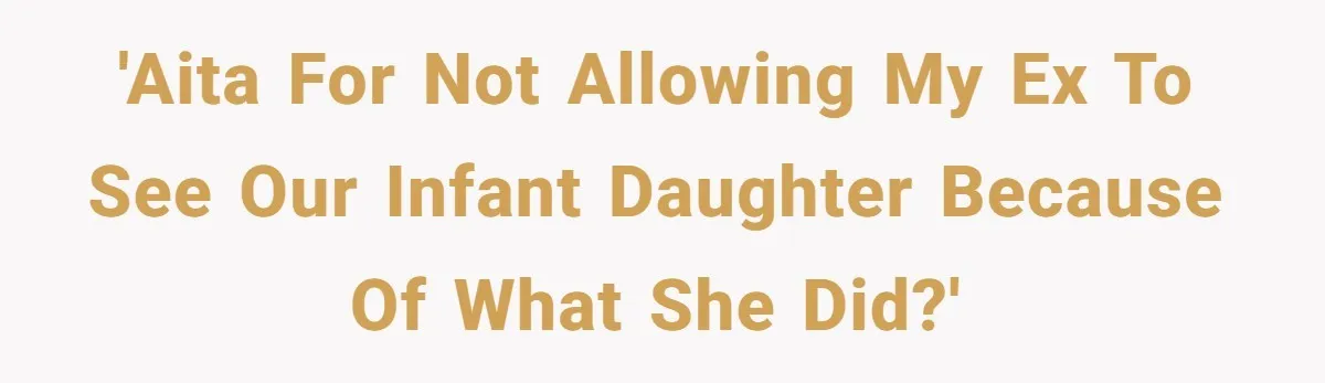 'AITA for not allowing my ex to see our infant daughter because of what she did?'