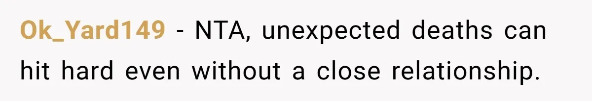 Ok_Yard149 − NTA, unexpected deaths can hit hard even without a close relationship.