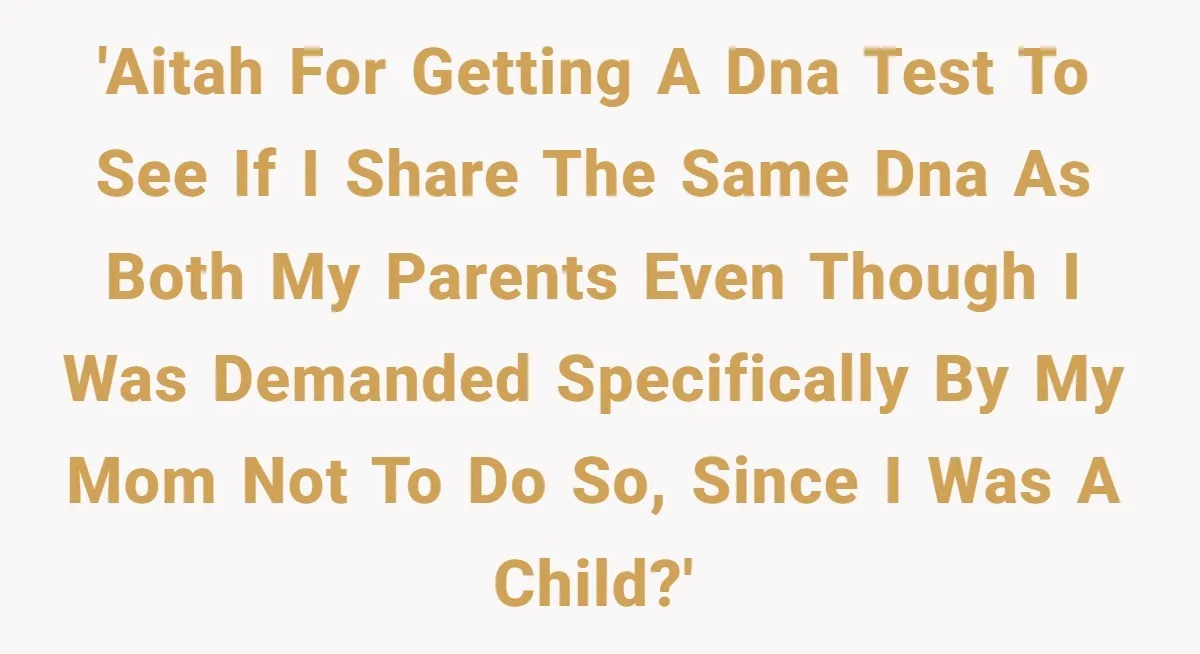 'AITAH for getting a dna test to see if i share the same dna as both my parents even though i was demanded specifically by my mom not to do...