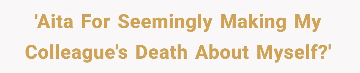 'AITA for seemingly making my colleague's death about myself?'