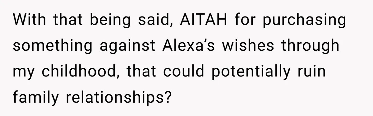 With that being said, AITAH for purchasing something against Alexa’s wishes through my childhood, that could potentially ruin family relationships?