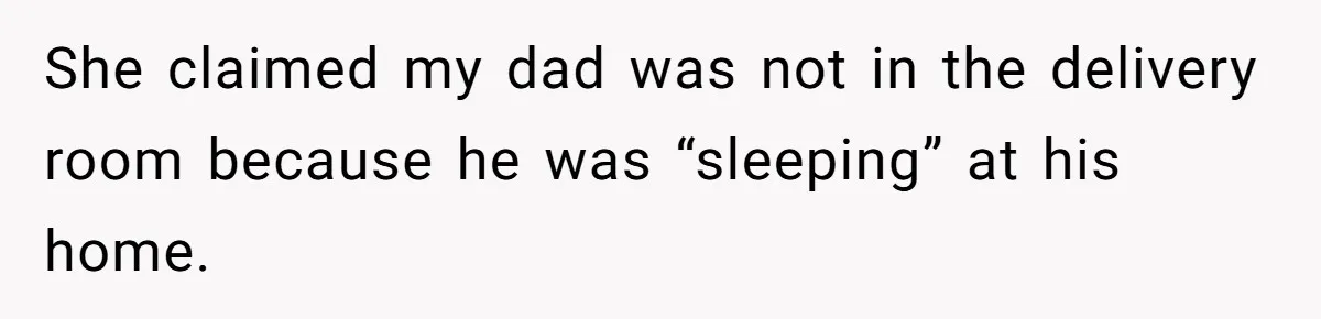 She claimed my dad was not in the delivery room because he was “sleeping” at his home.