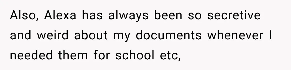 Also, Alexa has always been so secretive and weird about my documents whenever I needed them for school etc,