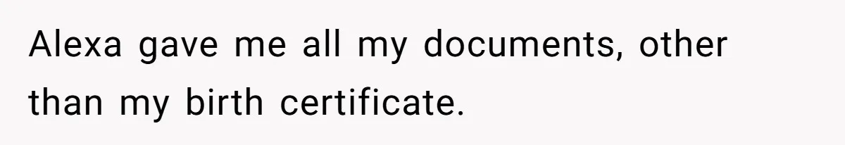 Alexa gave me all my documents, other than my birth certificate.