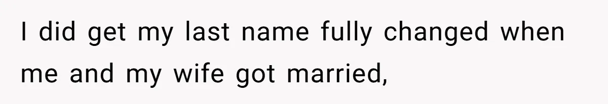 I did get my last name fully changed when me and my wife got married,
