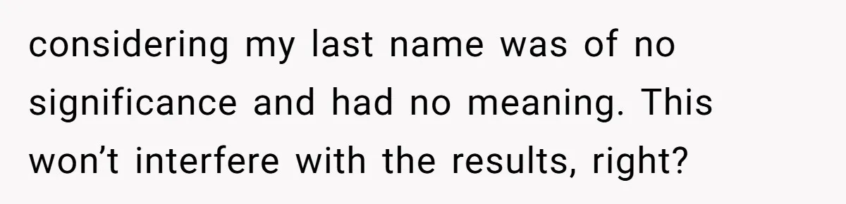 considering my last name was of no significance and had no meaning. This won’t interfere with the results, right?