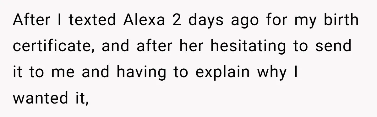 After I texted Alexa 2 days ago for my birth certificate, and after her hesitating to send it to me and having to explain why I wanted it,