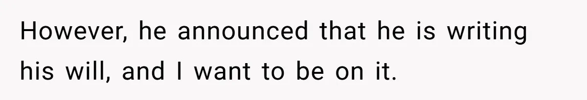 However, he announced that he is writing his will, and I want to be on it.
