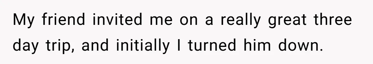 My friend invited me on a really great three day trip, and initially I turned him down.