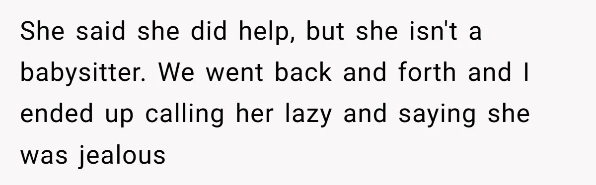 She said she did help, but she isn't a babysitter. We went back and forth and I ended up calling her lazy and saying she was jealous