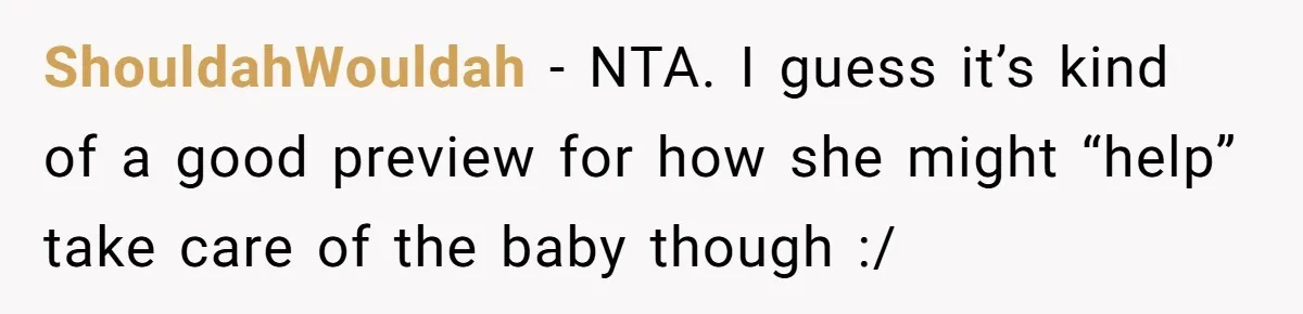 ShouldahWouldah − NTA. I guess it’s kind of a good preview for how she might “help” take care of the baby though :/