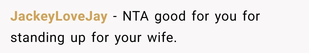 JackeyLoveJay − NTA good for you for standing up for your wife.