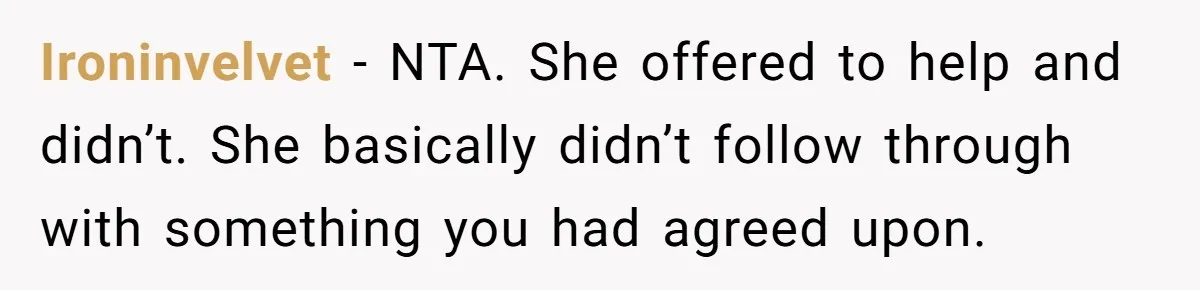 Ironinvelvet − NTA. She offered to help and didn’t. She basically didn’t follow through with something you had agreed upon.