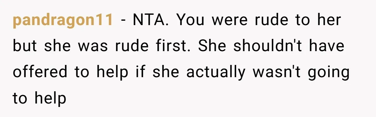 pandragon11 − NTA. You were rude to her but she was rude first. She shouldn't have offered to help if she actually wasn't going to help