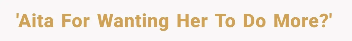 'AITA for wanting her to do more?'