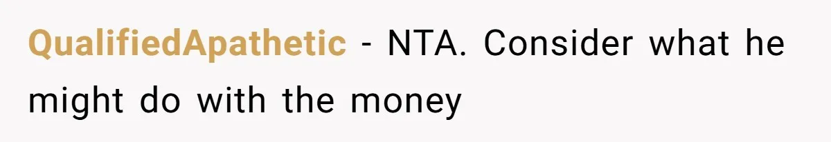 QualifiedApathetic − NTA. Consider what he might do with the money