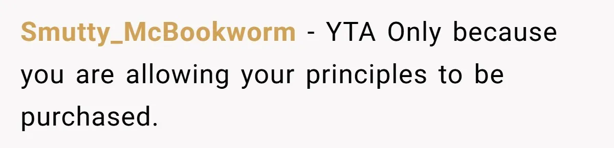 Smutty_McBookworm − YTA Only because you are allowing your principles to be purchased.