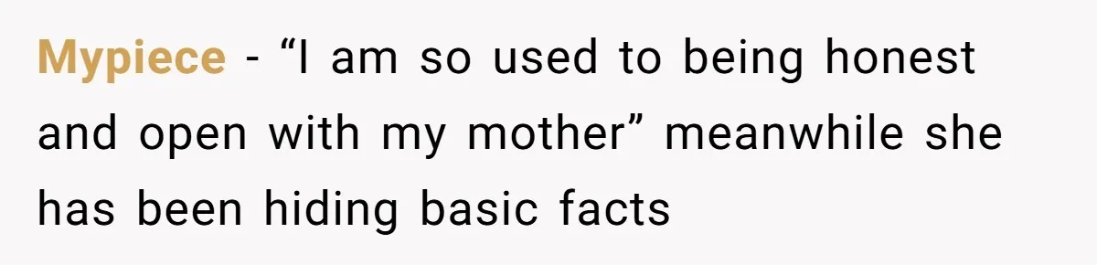 Mypiece − “I am so used to being honest and open with my mother” meanwhile she has been hiding basic facts