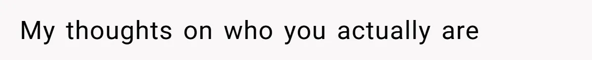 My thoughts on who you actually are