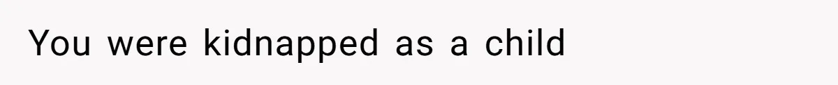 You were kidnapped as a child