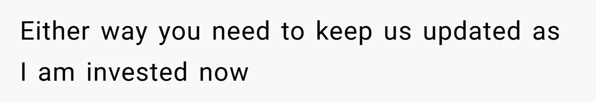 Either way you need to keep us updated as I am invested now