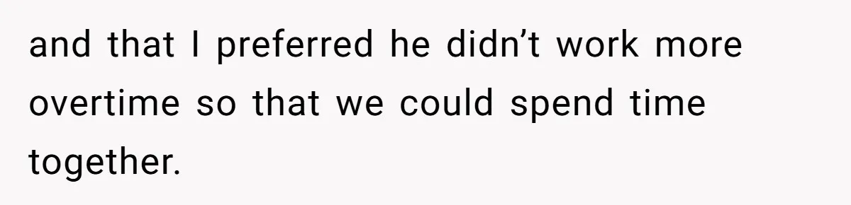 and that I preferred he didn’t work more overtime so that we could spend time together.