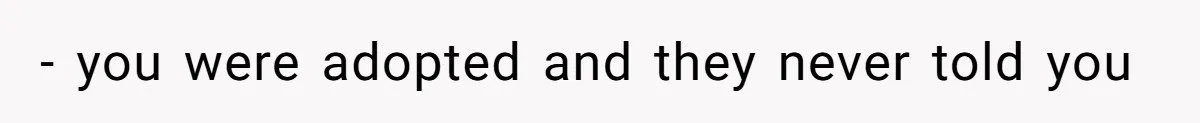 - you were adopted and they never told you