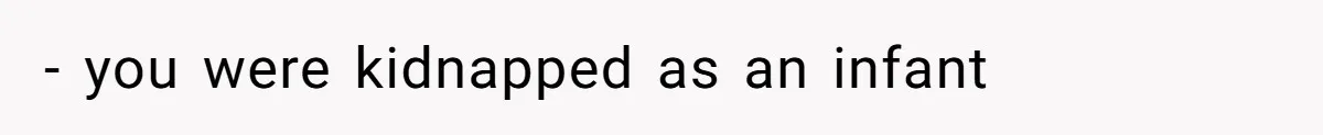 - you were kidnapped as an infant