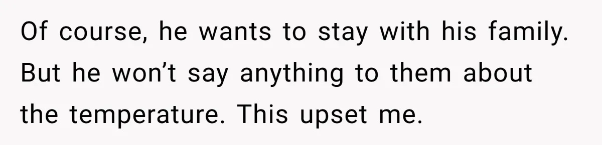 Of course, he wants to stay with his family. But he won’t say anything to them about the temperature. This upset me.