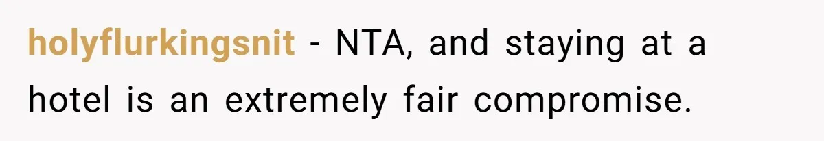 holyflurkingsnit − NTA, and staying at a hotel is an extremely fair compromise.