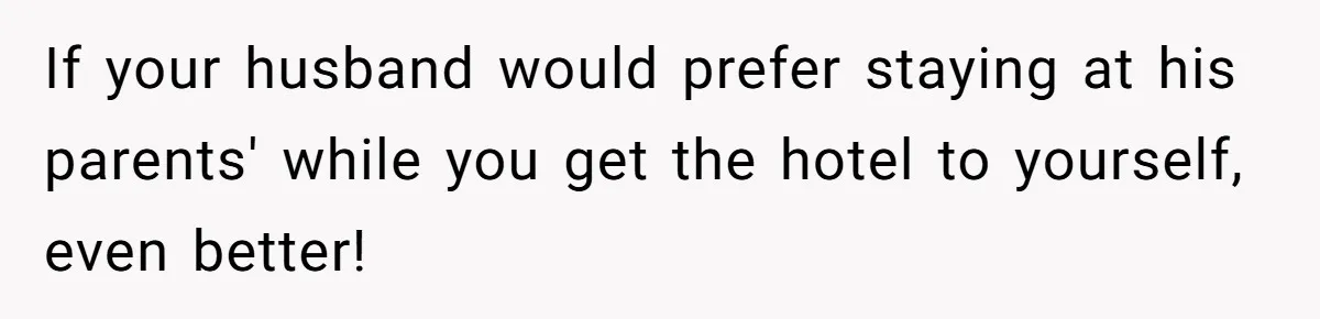 If your husband would prefer staying at his parents' while you get the hotel to yourself, even better!