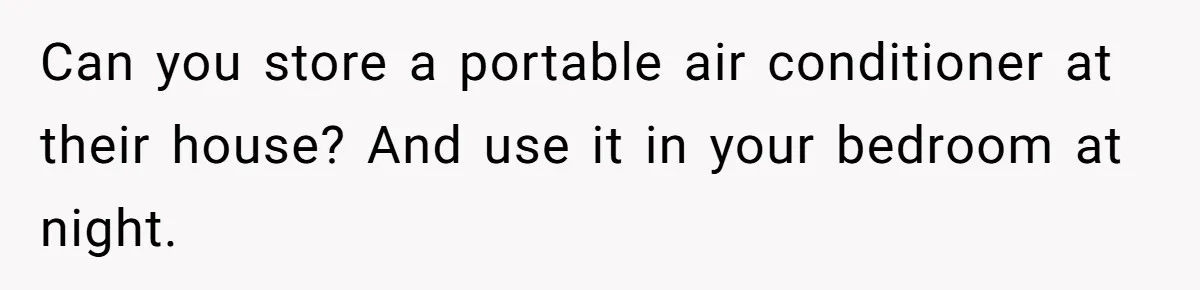 Can you store a portable air conditioner at their house? And use it in your bedroom at night.