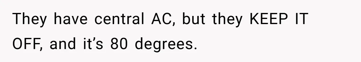 They have central AC, but they KEEP IT OFF, and it’s 80 degrees.
