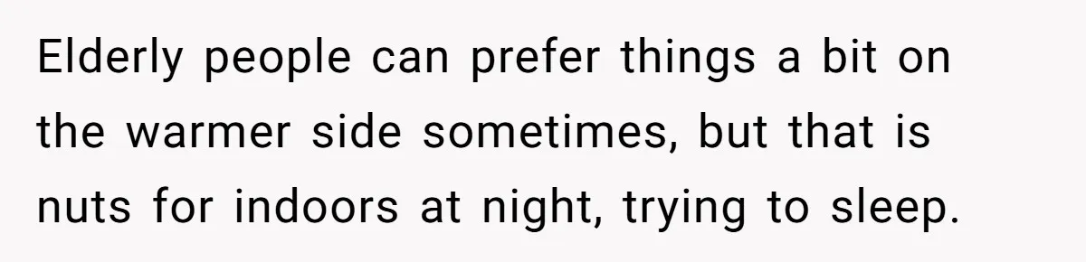 Elderly people can prefer things a bit on the warmer side sometimes, but that is nuts for indoors at night, trying to sleep.
