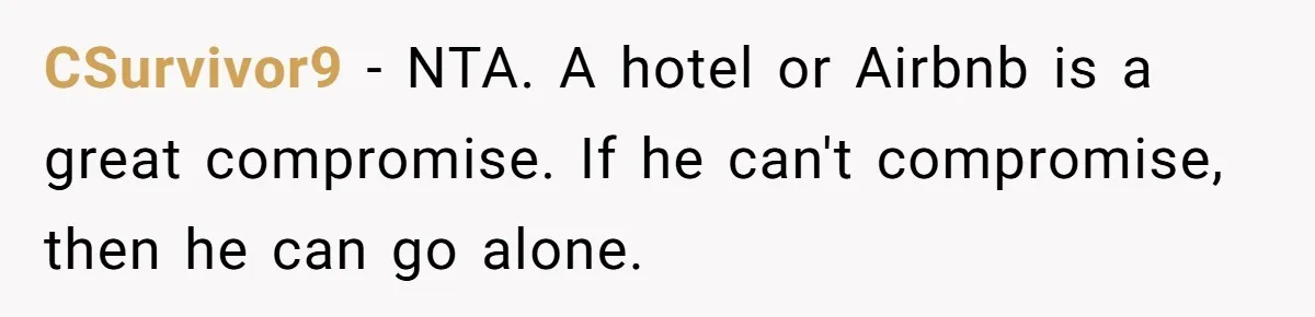 CSurvivor9 − NTA. A hotel or Airbnb is a great compromise. If he can't compromise, then he can go alone.