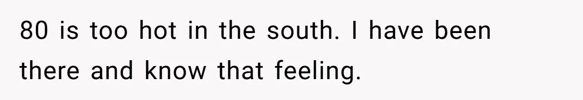 80 is too hot in the south. I have been there and know that feeling.