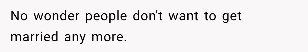 No wonder people don't want to get married any more.