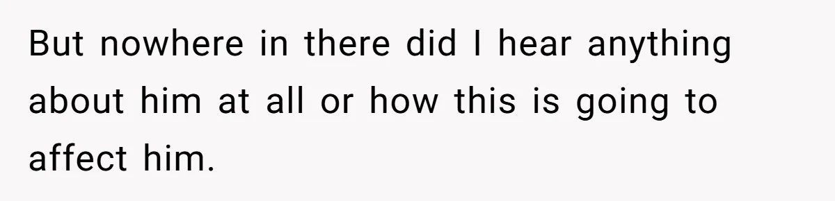 But nowhere in there did I hear anything about him at all or how this is going to affect him.
