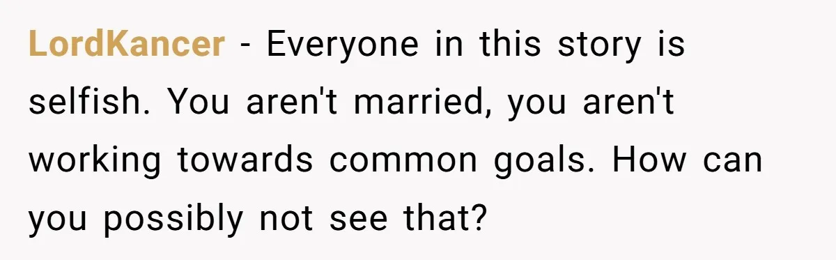LordKancer − Everyone in this story is selfish. You aren't married, you aren't working towards common goals. How can you possibly not see that?