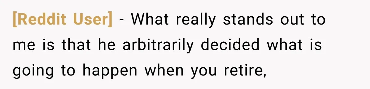 [Reddit User] − What really stands out to me is that he arbitrarily decided what is going to happen when you retire,