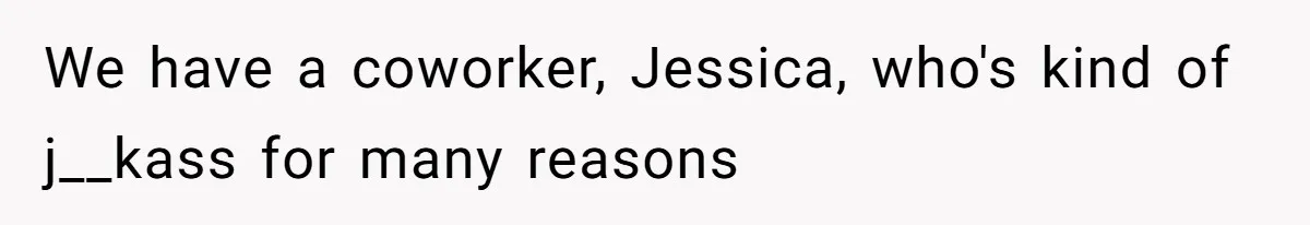 We have a coworker, Jessica, who's kind of j__kass for many reasons